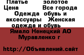 Платье Luna  золотое  › Цена ­ 6 500 - Все города Одежда, обувь и аксессуары » Женская одежда и обувь   . Ямало-Ненецкий АО,Муравленко г.